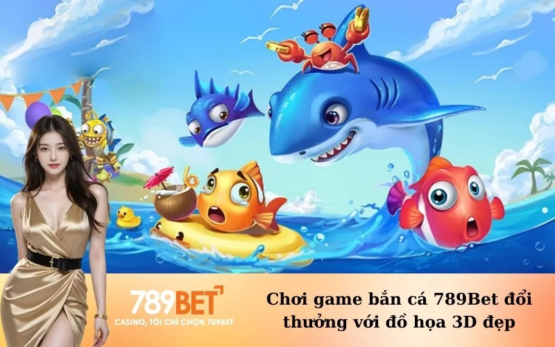 Chơi game bắn cá 789Bet đổi thưởng với đồ họa 3D đẹp