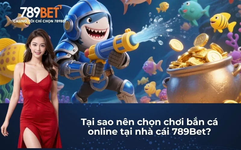 Tại sao nên chọn chơi bắn cá online tại nhà cái 789Bet?